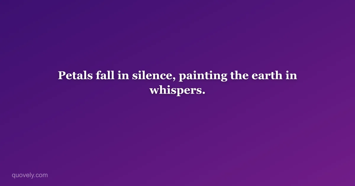 Petals fall in silence, painting the earth in whispers. — Aesthetic quote from Quovely