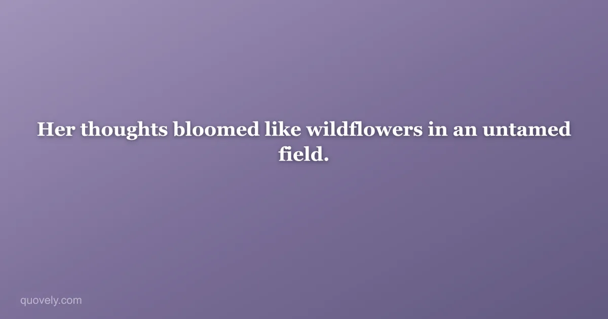 Her thoughts bloomed like wildflowers in an untamed field. — Aesthetic quote from Quovely