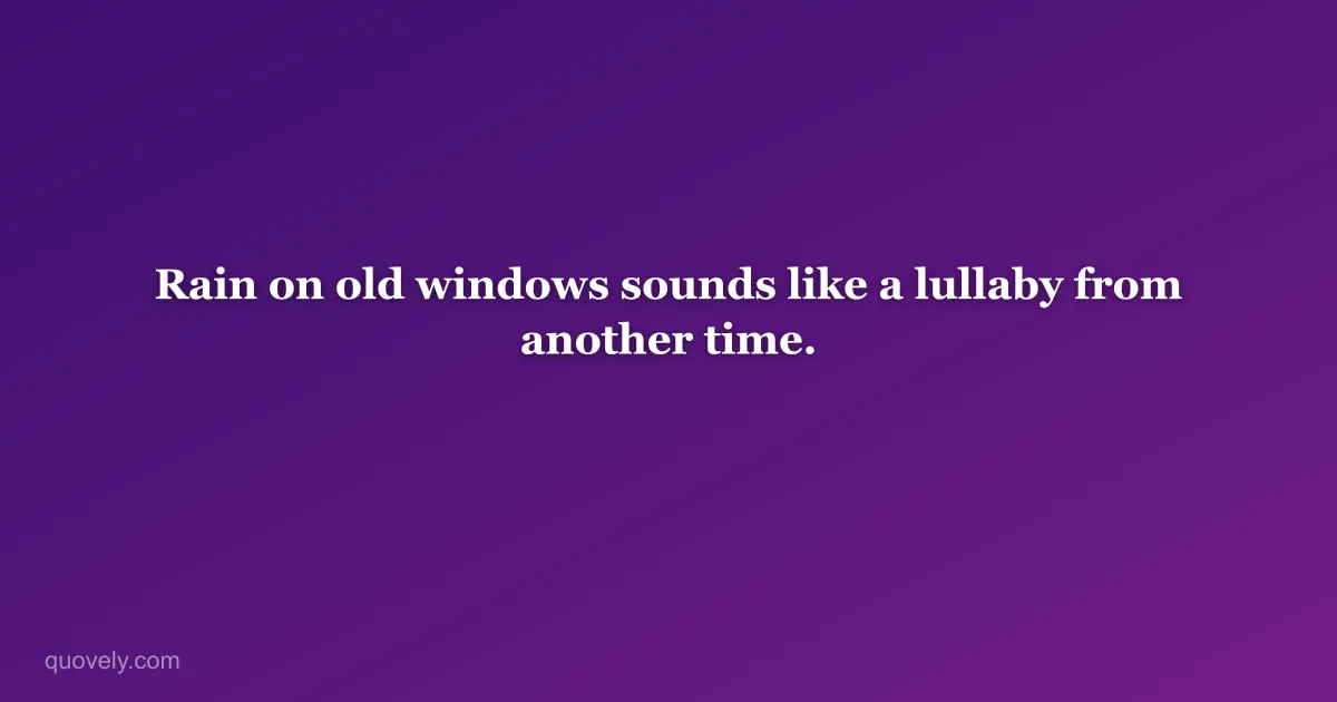 Rain on old windows sounds like a lullaby from another time. — Aesthetic quote from Quovely
