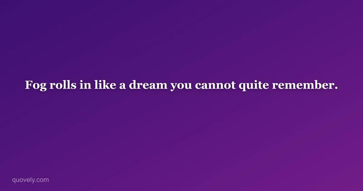 Fog rolls in like a dream you cannot quite remember. — Aesthetic quote from Quovely