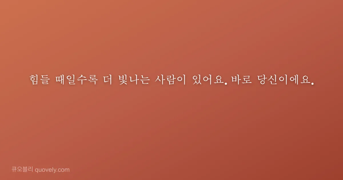 힘들 때일수록 더 빛나는 사람이 있어요. 바로 당신이에요. — 응원 글귀 이미지