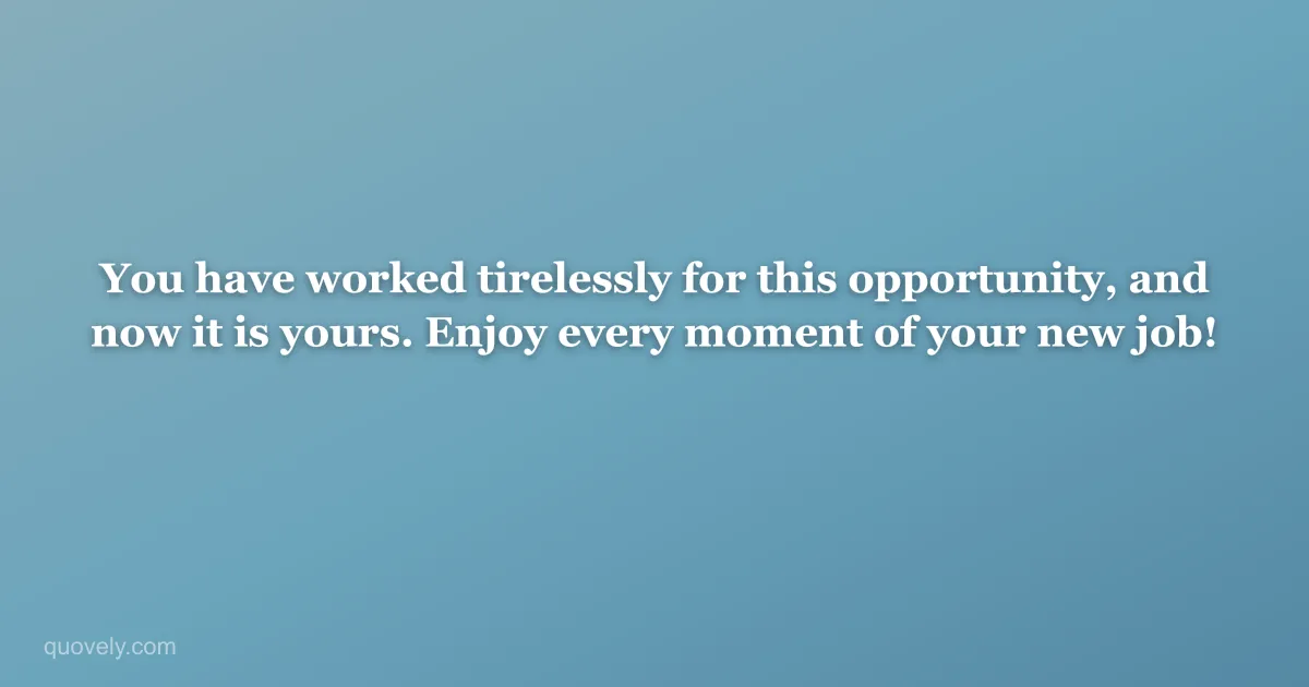 You have worked tirelessly for this opportunity, and now it is yours. Enjoy every moment of your new job! — Congratulations message from Quovely