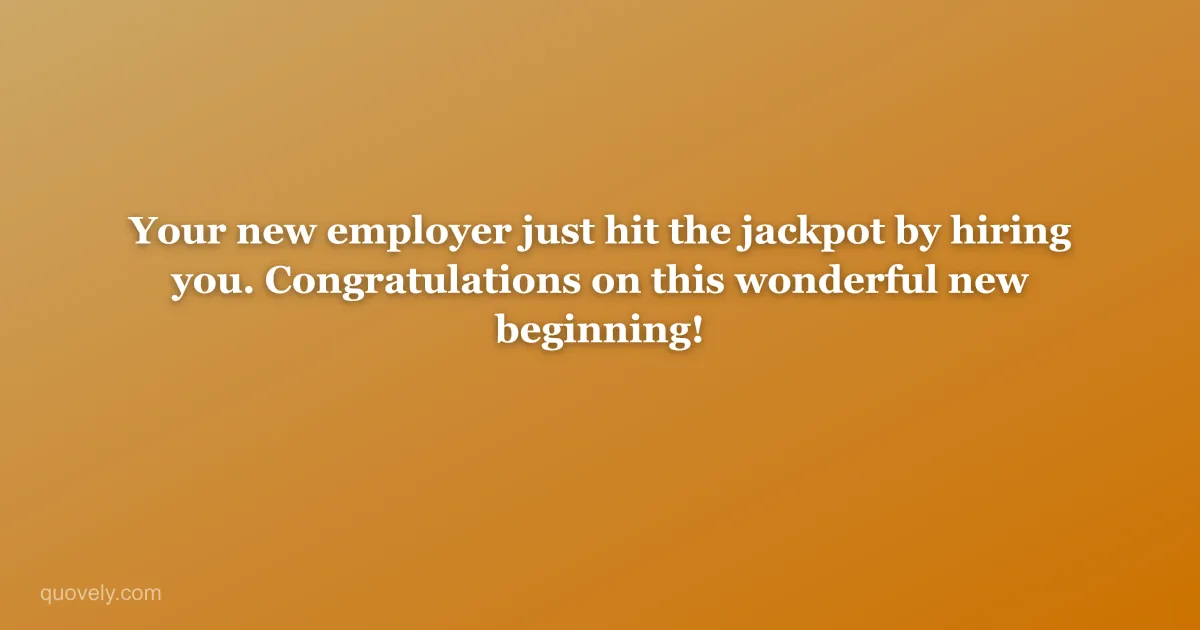 Your new employer just hit the jackpot by hiring you. Congratulations on this wonderful new beginning! — Congratulations message from Quovely