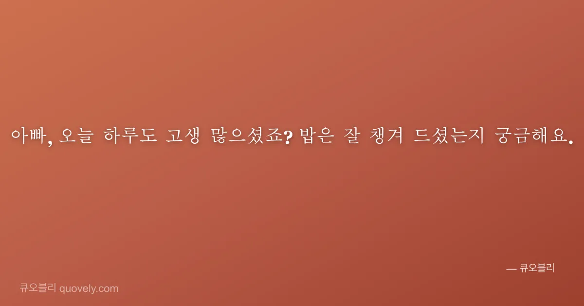 아빠, 오늘 하루도 고생 많으셨죠? 밥은 잘 챙겨 드셨는지 궁금해요. — 아빠 안부 이미지
