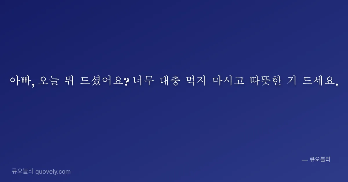 아빠, 오늘 뭐 드셨어요? 너무 대충 먹지 마시고 따뜻한 거 드세요. — 아빠 안부 이미지