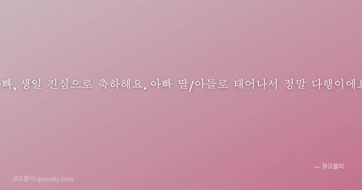 아빠, 생일 진심으로 축하해요. 아빠 딸/아들로 태어나서 정말 다행이에요. — 아빠 안부 이미지