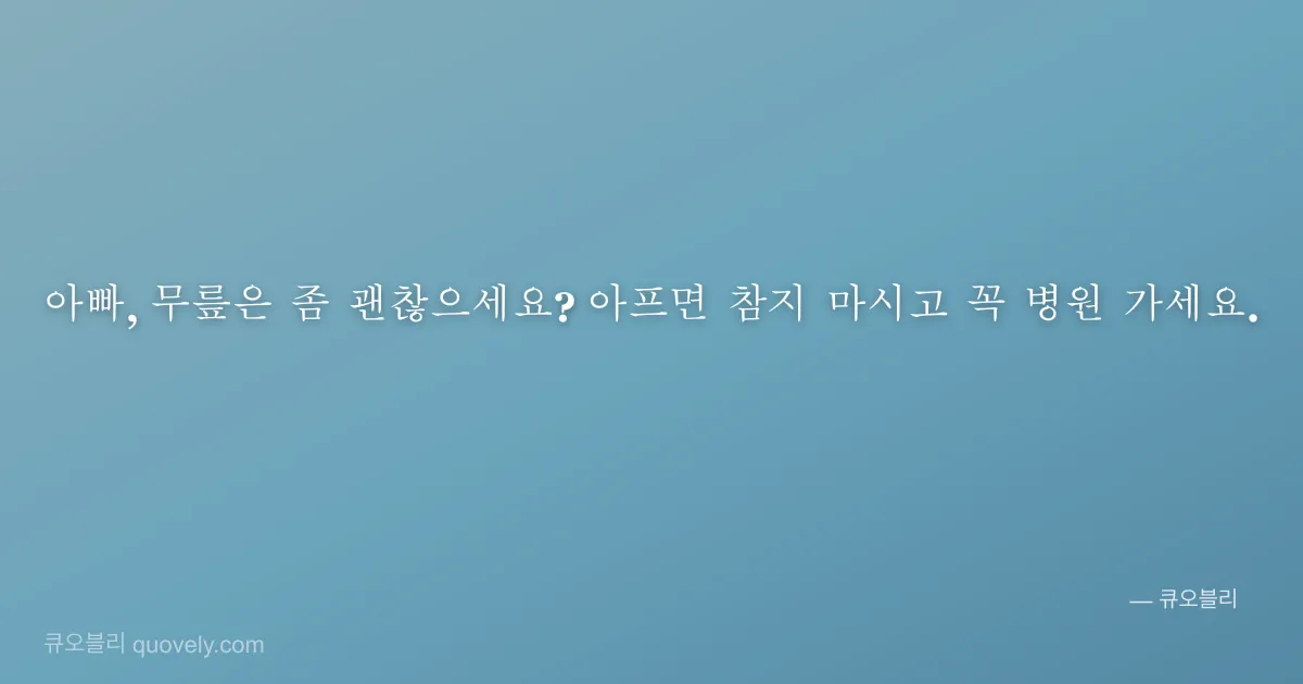 아빠, 무릎은 좀 괜찮으세요? 아프면 참지 마시고 꼭 병원 가세요. — 아빠 안부 이미지