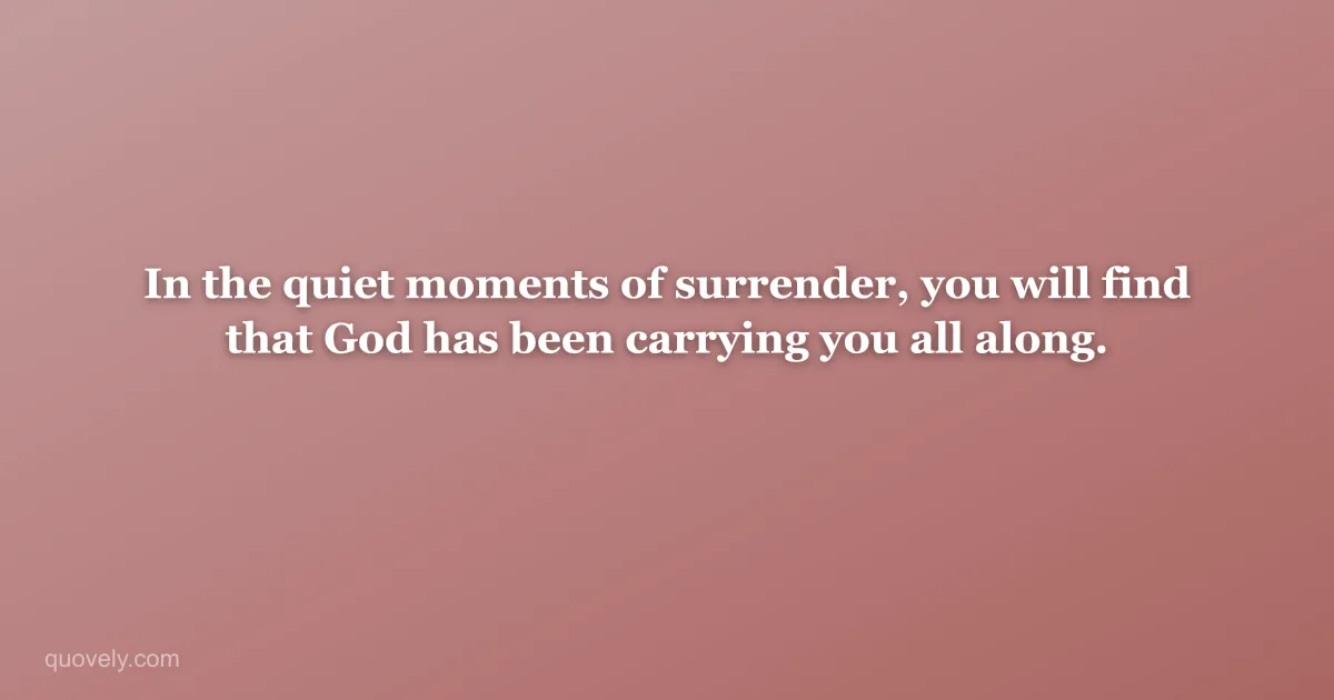 In the quiet moments of surrender, you will find that God has been carrying you all along. — Faith quote from Quovely