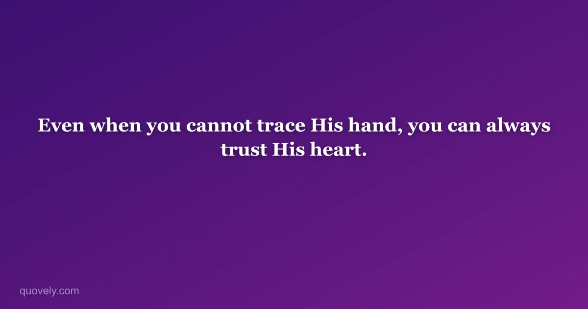 Even when you cannot trace His hand, you can always trust His heart. — Faith quote from Quovely