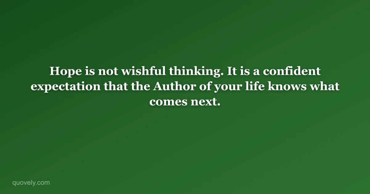 Hope is not wishful thinking. It is a confident expectation that the Author of your life knows what comes next. — Faith quote from Quovely