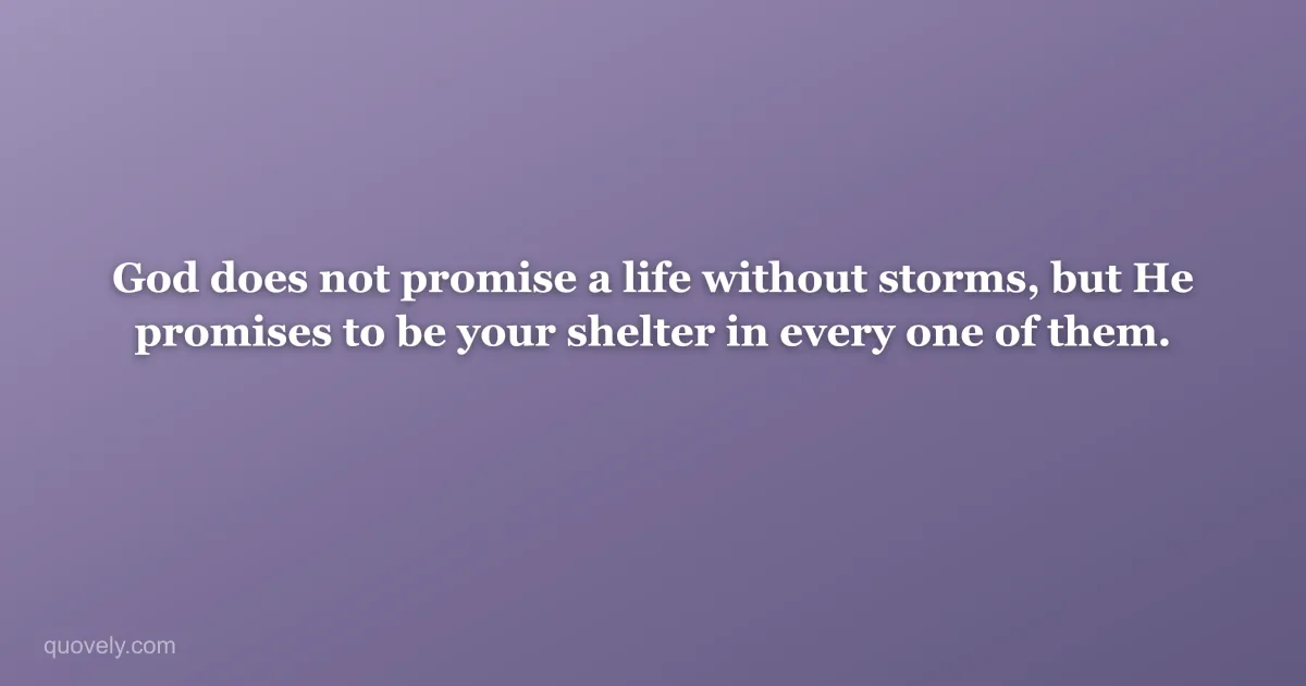 God does not promise a life without storms, but He promises to be your shelter in every one of them. — Faith quote from Quovely
