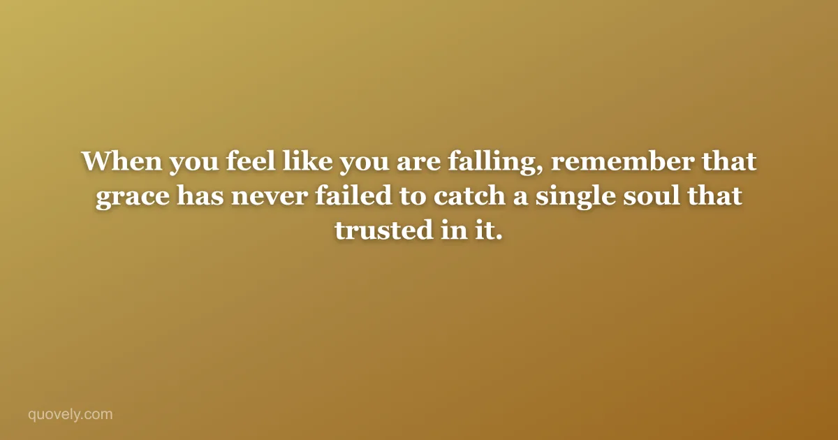 When you feel like you are falling, remember that grace has never failed to catch a single soul that trusted in it. — Faith quote from Quovely