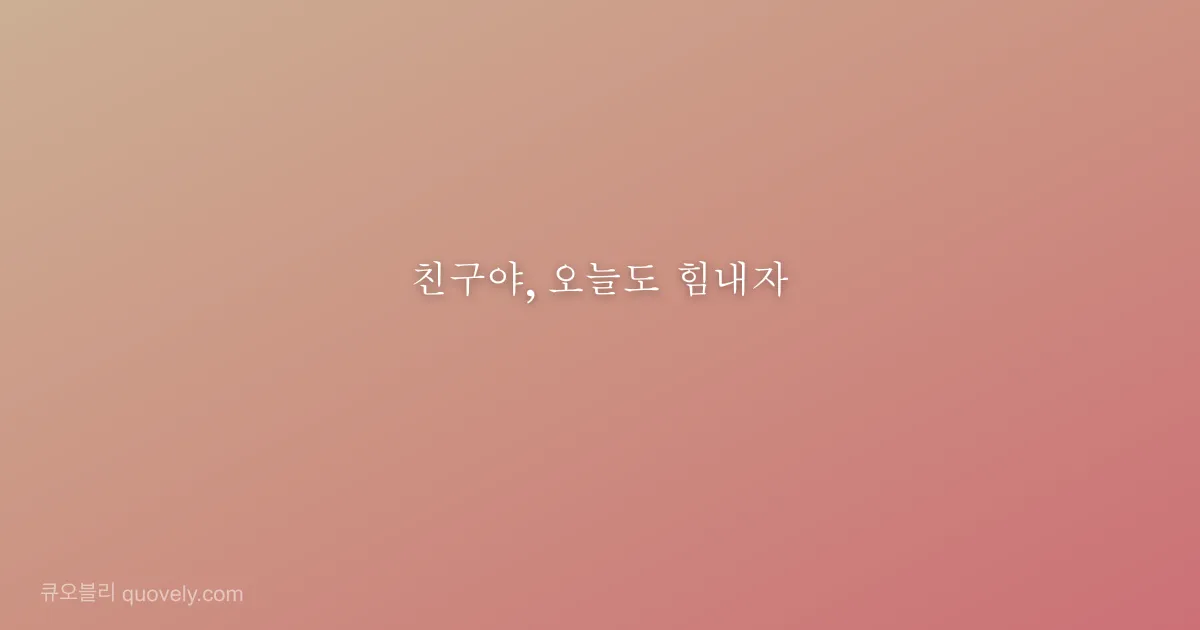 친구야, 오늘도 힘내자 — 친구 메시지 이미지