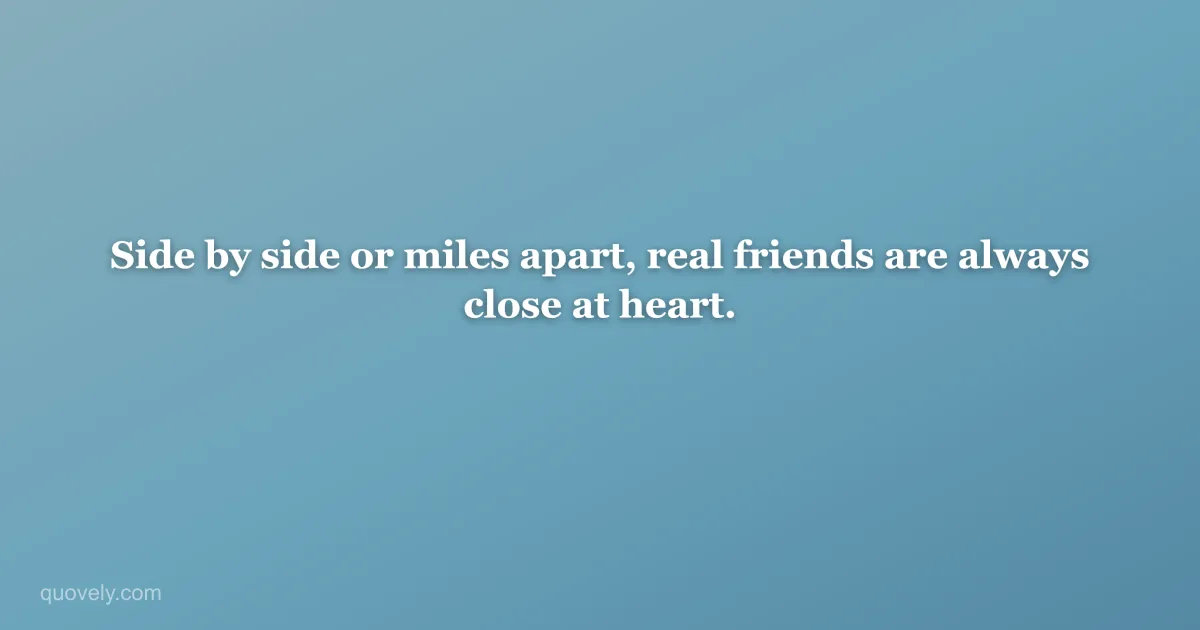 Side by side or miles apart, real friends are always close at heart. — Friendship quote from Quovely
