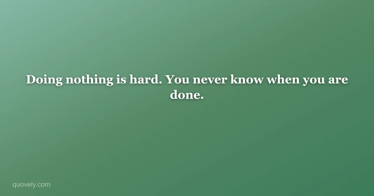 Doing nothing is hard. You never know when you are done. — Funny quote from Quovely