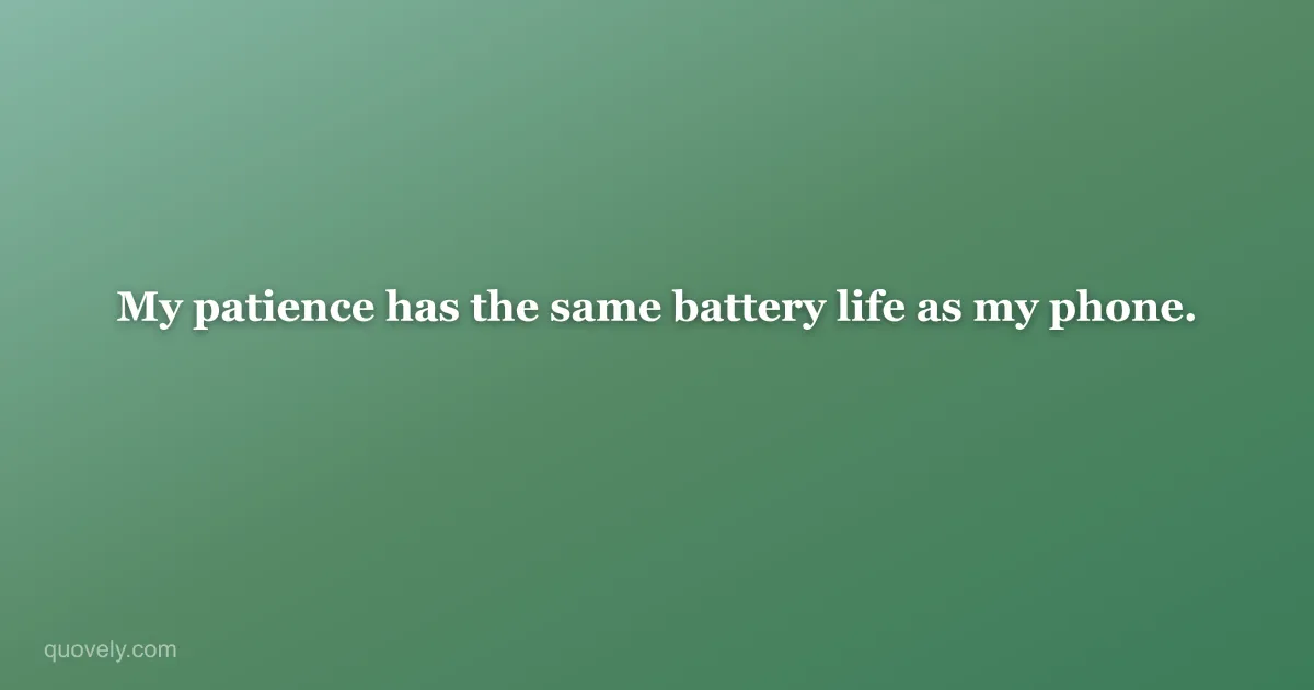 My patience has the same battery life as my phone. — Funny quote from Quovely