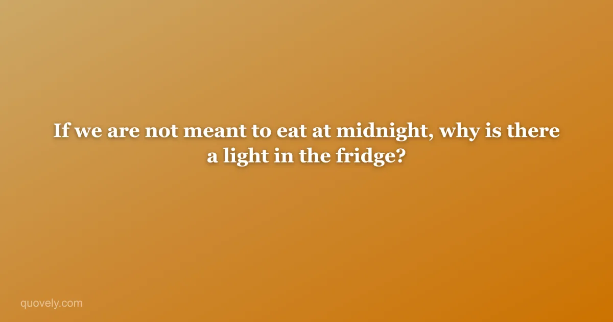 If we are not meant to eat at midnight, why is there a light in the fridge? — Funny quote from Quovely