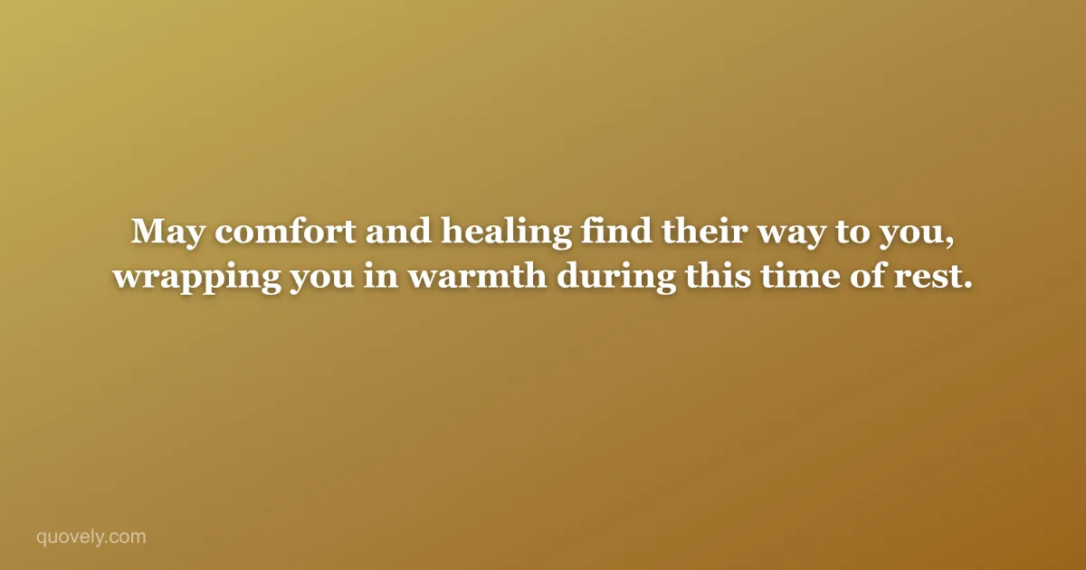 May comfort and healing find their way to you, wrapping you in warmth during this time of rest. — Get well message from Quovely