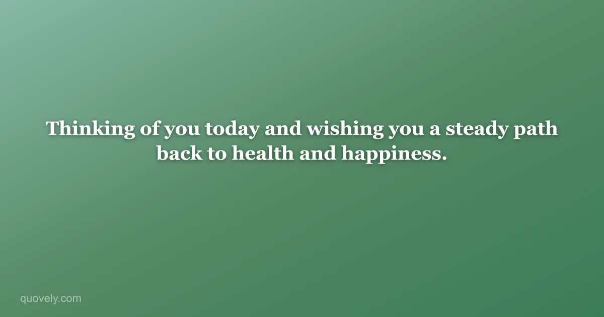 Thinking of you today and wishing you a steady path back to health and happiness. — Get well message from Quovely