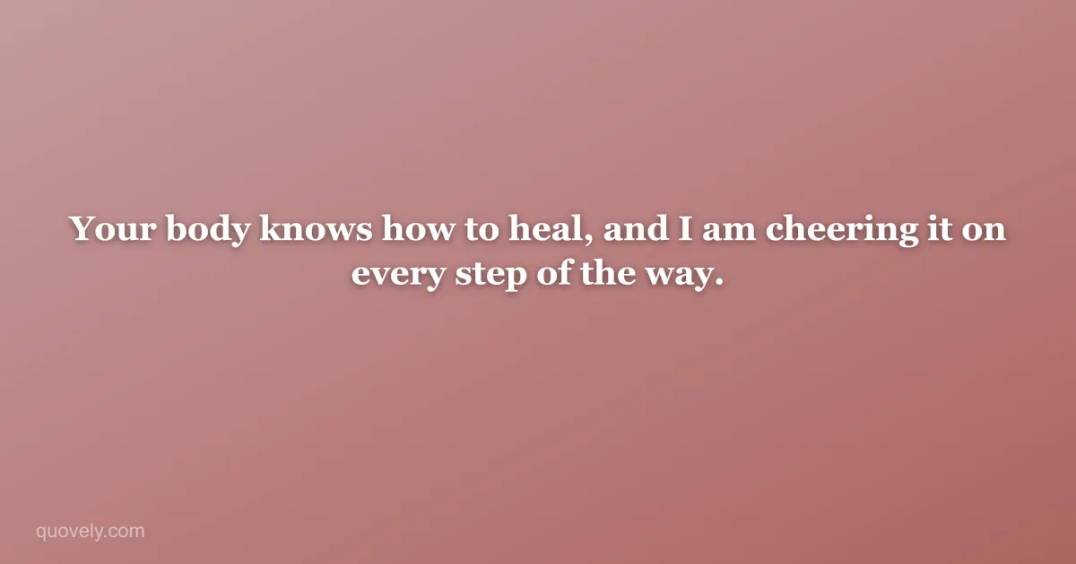 Your body knows how to heal, and I am cheering it on every step of the way. — Get well message from Quovely
