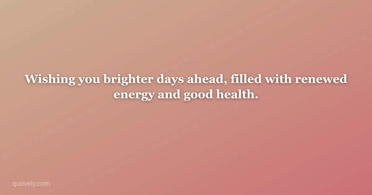 Wishing you brighter days ahead, filled with renewed energy and good health. — Get well message from Quovely