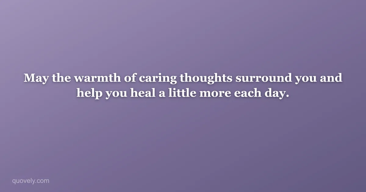 May the warmth of caring thoughts surround you and help you heal a little more each day. — Get well message from Quovely