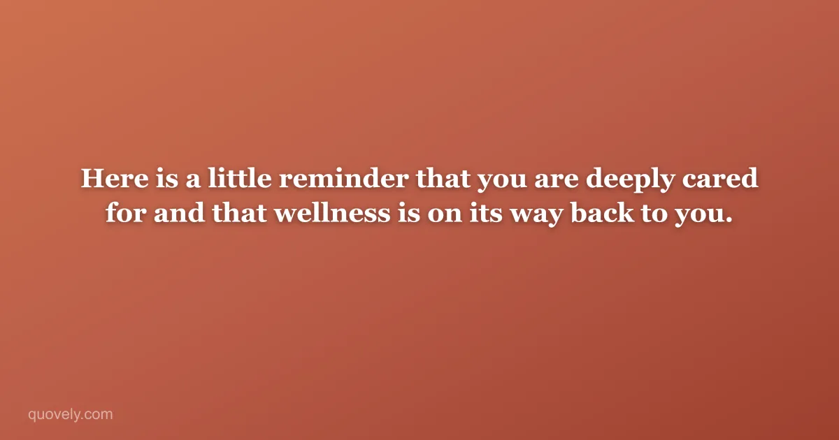 Here is a little reminder that you are deeply cared for and that wellness is on its way back to you. — Get well message from Quovely