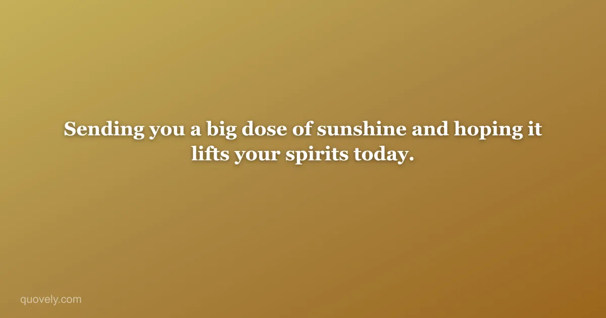 Sending you a big dose of sunshine and hoping it lifts your spirits today. — Get well message from Quovely