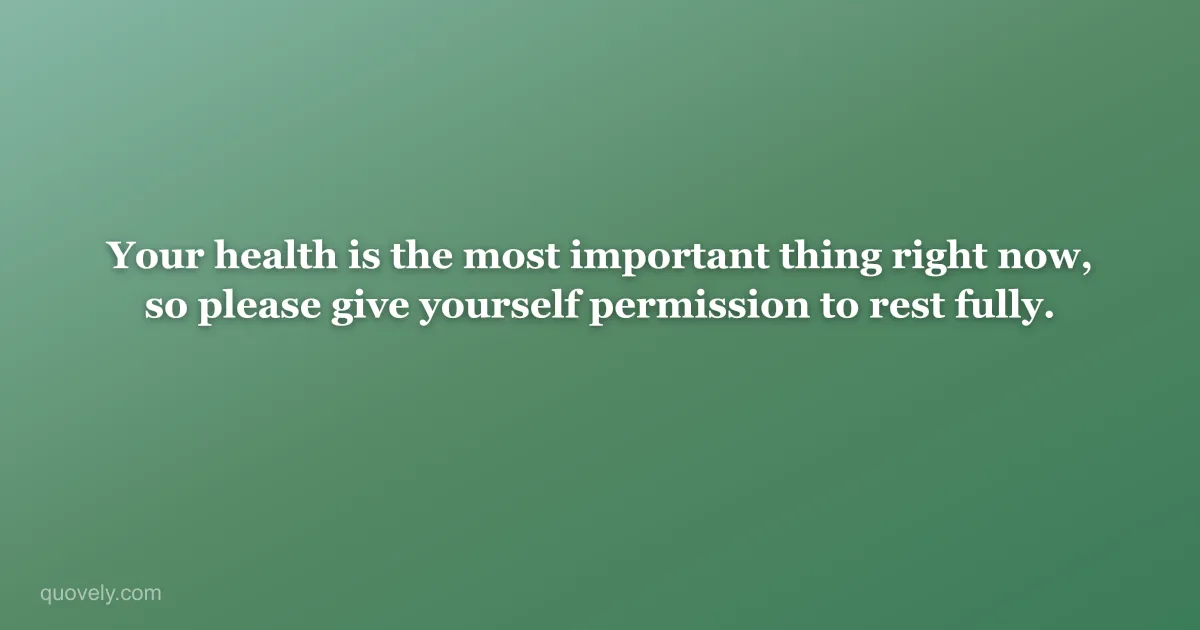 Your health is the most important thing right now, so please give yourself permission to rest fully. — Get well message from Quovely