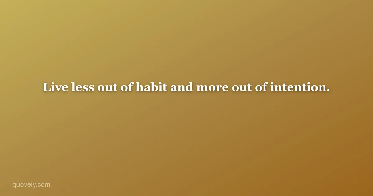 Live less out of habit and more out of intention. — Life quote from Quovely