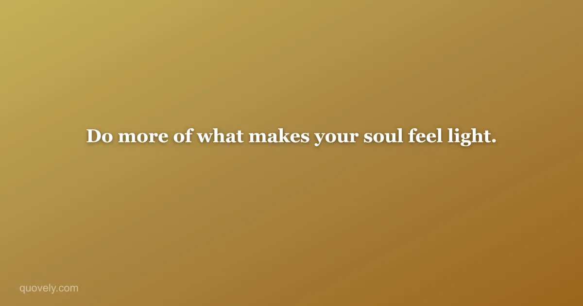 Do more of what makes your soul feel light. — Life quote from Quovely