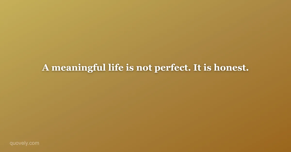 A meaningful life is not perfect. It is honest. — Life quote from Quovely