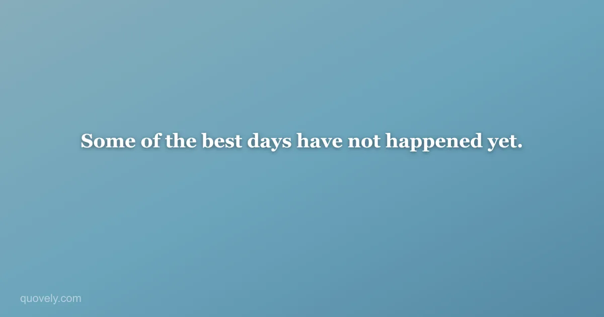 Some of the best days have not happened yet. — Life quote from Quovely