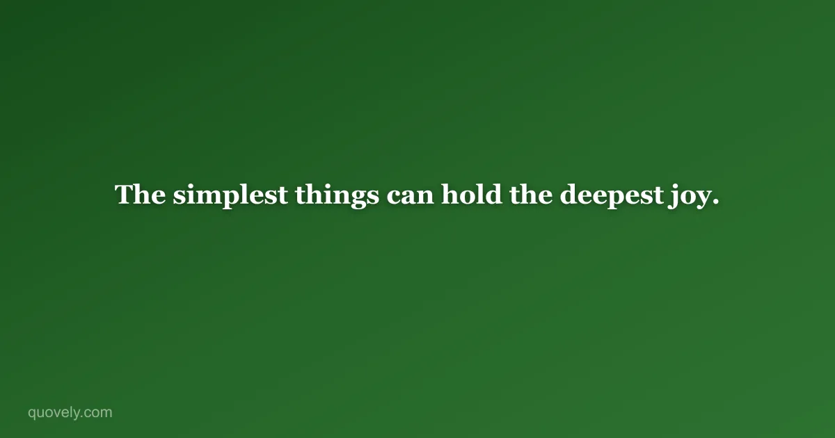 The simplest things can hold the deepest joy. — Life quote from Quovely