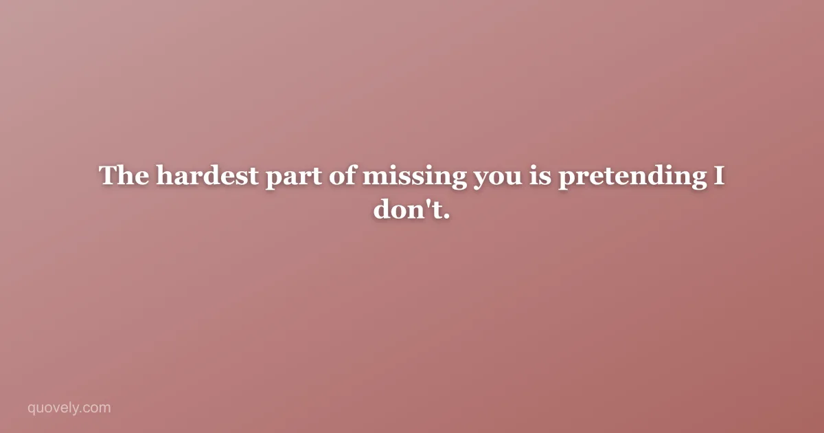 The hardest part of missing you is pretending I don't. — Miss you message from Quovely