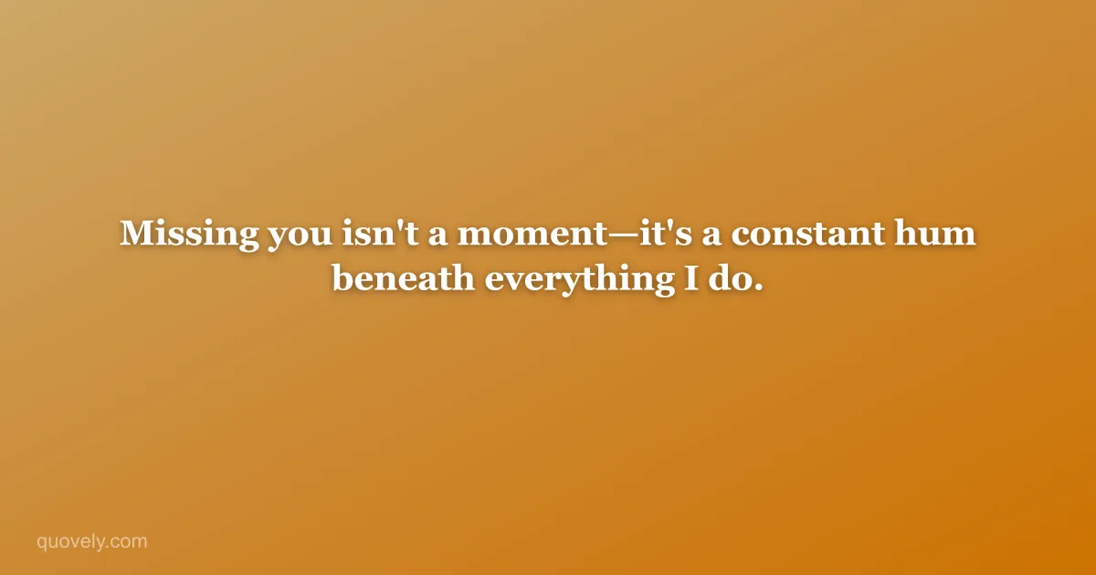 Missing you isn't a moment—it's a constant hum beneath everything I do. — Miss you message from Quovely