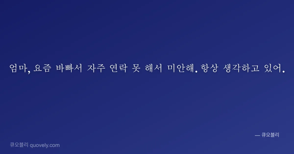 엄마, 요즘 바빠서 자주 연락 못 해서 미안해. 항상 생각하고 있어. — 엄마 안부 이미지