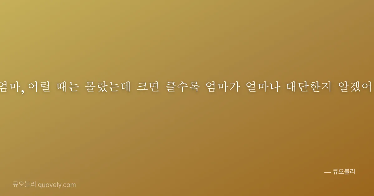 엄마, 어릴 때는 몰랐는데 크면 클수록 엄마가 얼마나 대단한지 알겠어. — 엄마 안부 이미지