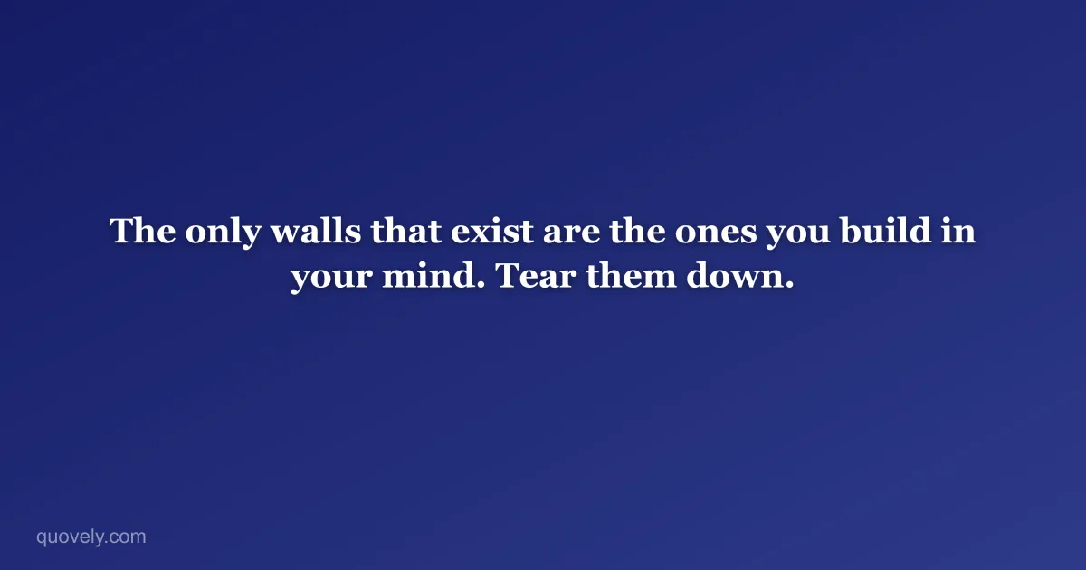 The only walls that exist are the ones you build in your mind. Tear them down. — Motivational quote from Quovely