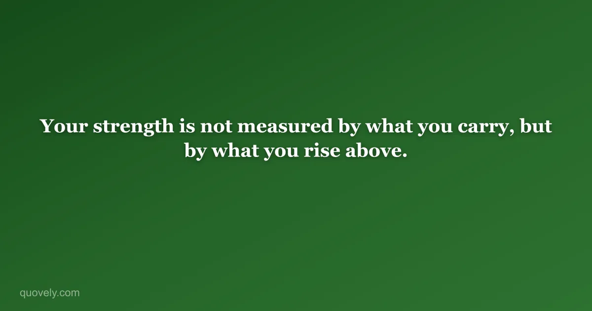 Your strength is not measured by what you carry, but by what you rise above. — Motivational quote from Quovely