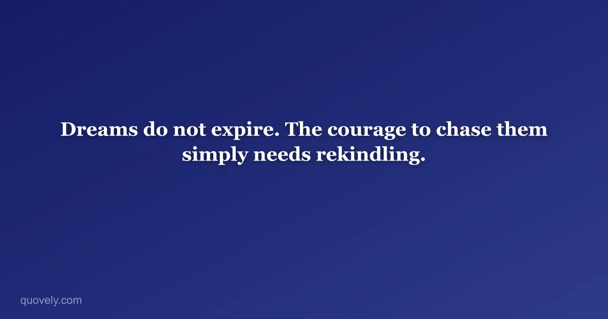 Dreams do not expire. The courage to chase them simply needs rekindling. — Motivational quote from Quovely