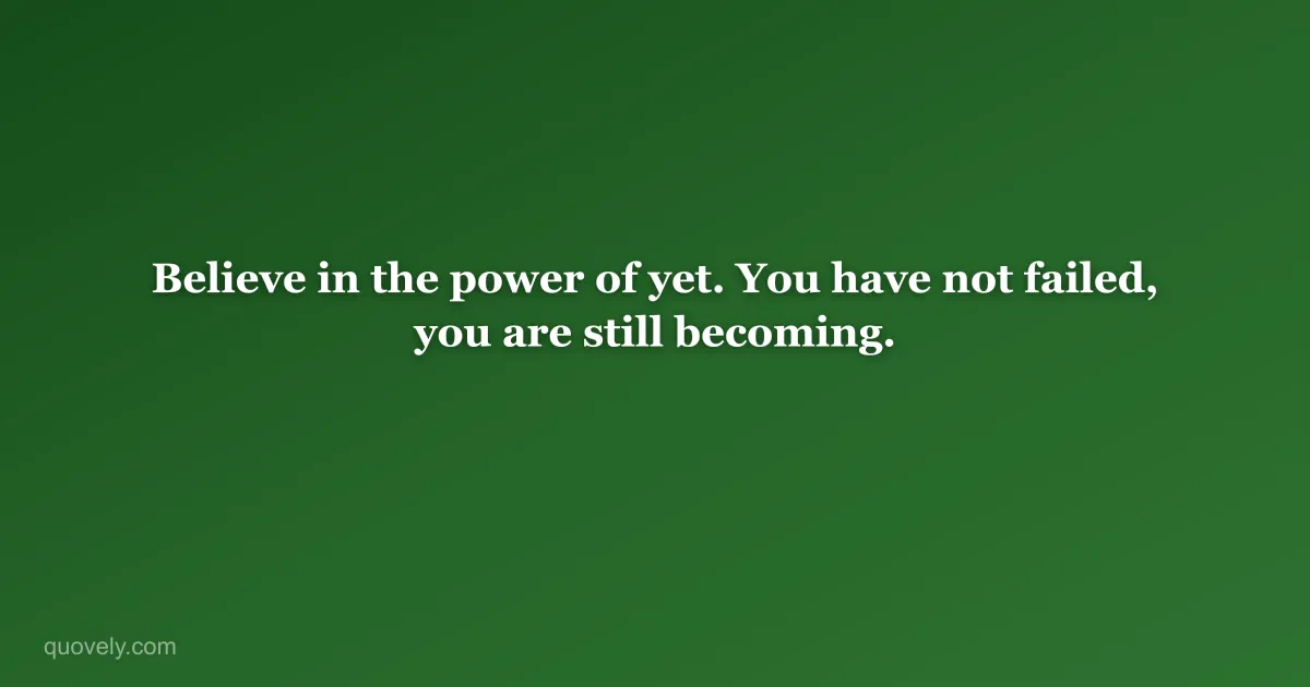 Believe in the power of yet. You have not failed, you are still becoming. — Motivational quote from Quovely