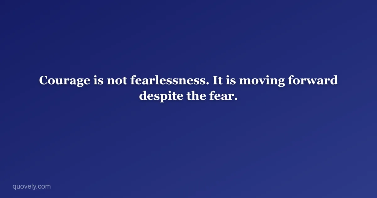 Courage is not fearlessness. It is moving forward despite the fear. — Motivational quote from Quovely