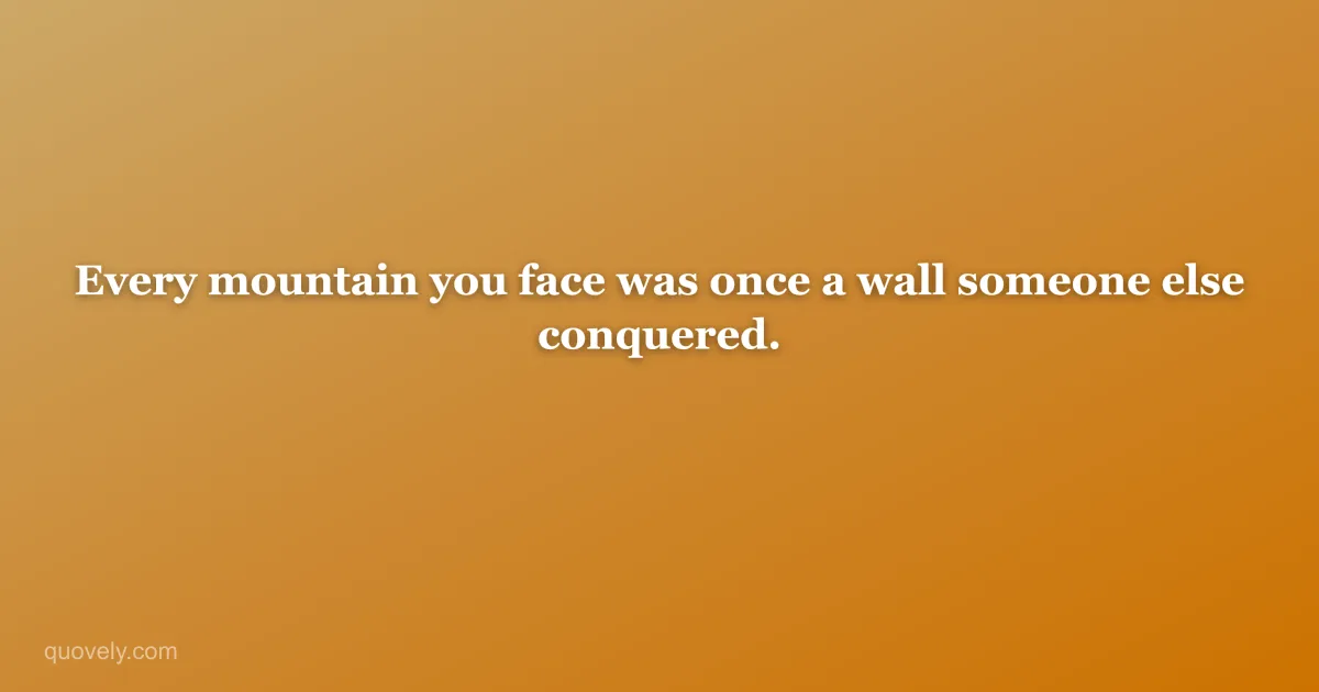 Every mountain you face was once a wall someone else conquered. — Motivational quote from Quovely