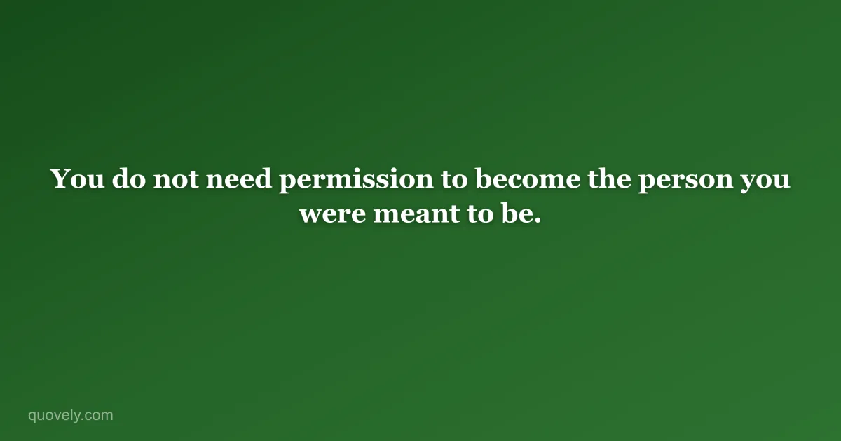 You do not need permission to become the person you were meant to be. — Motivational quote from Quovely