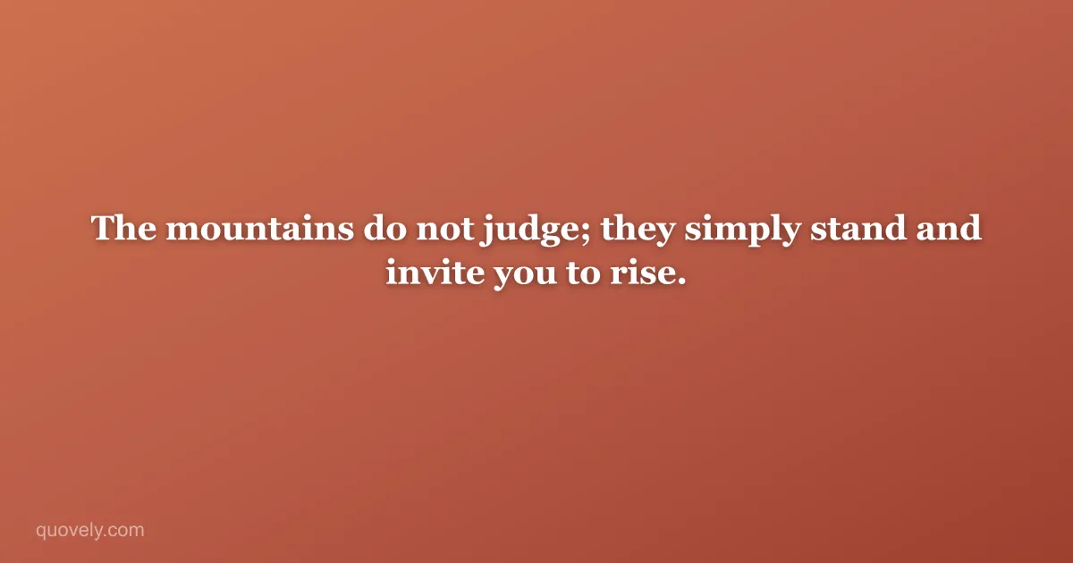 The mountains do not judge; they simply stand and invite you to rise. — Nature quote from Quovely