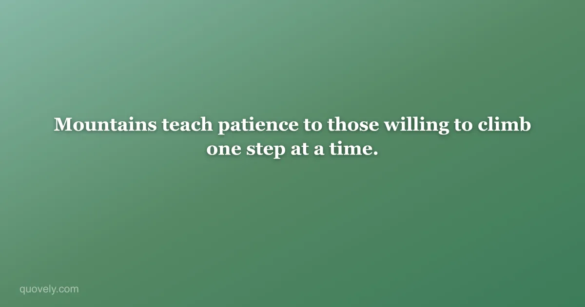 Mountains teach patience to those willing to climb one step at a time. — Nature quote from Quovely