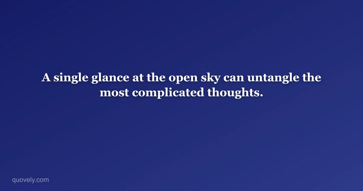 A single glance at the open sky can untangle the most complicated thoughts. — Nature quote from Quovely
