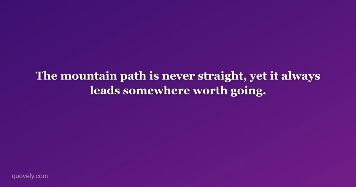 The mountain path is never straight, yet it always leads somewhere worth going. — Nature quote from Quovely
