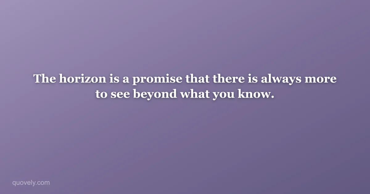 The horizon is a promise that there is always more to see beyond what you know. — Nature quote from Quovely